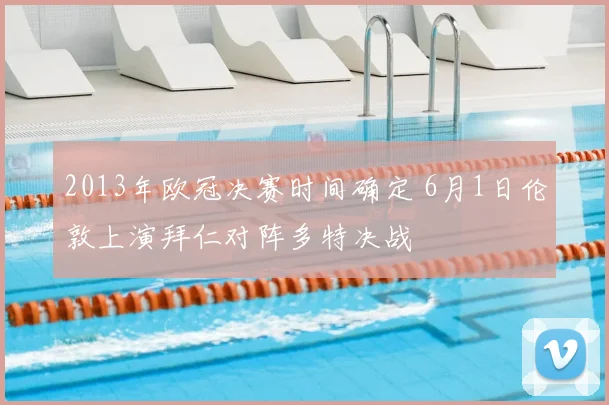 2013年欧冠决赛时间确定 6月1日伦敦上演拜仁对阵多特决战