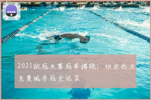 2021欧冠决赛冠军揭晓：切尔西力克曼城夺冠全记录