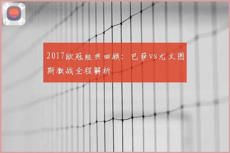 2017欧冠经典回顾:巴萨vs尤文图斯激战全程解析