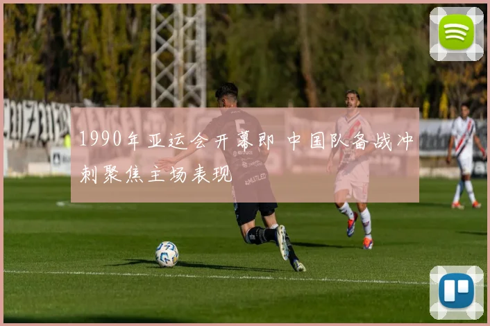 1990年亚运会开幕即 中国队备战冲刺聚焦主场表现