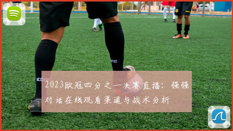 2023欧冠四分之一决赛直播：强强对话在线观看渠道与战术分析