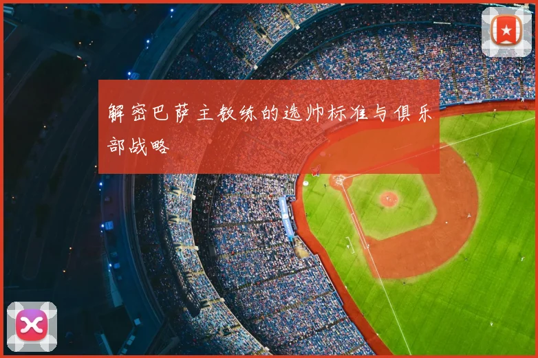 解密巴萨主教练的选帅标准与俱乐部战略