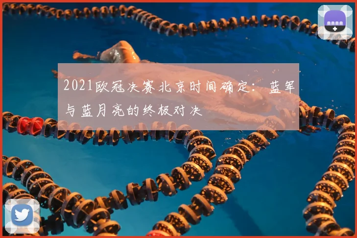 2021欧冠决赛北京时间确定:蓝军与蓝月亮的终极对决
