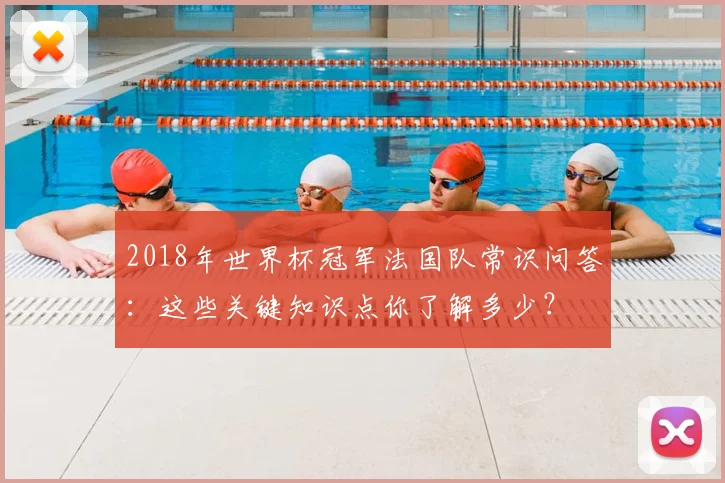 2018年世界杯冠军法国队常识问答：这些关键知识点你了解多少？