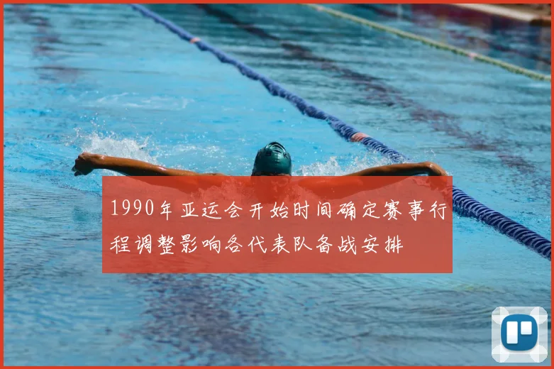 1990年亚运会开始时间确定赛事行程调整影响各代表队备战安排