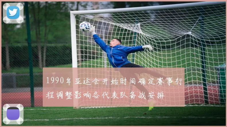 1990年亚运会开始时间确定赛事行程调整影响各代表队备战安排