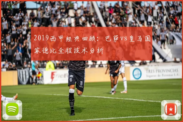 2019西甲经典回顾:巴萨vs皇马国家德比全程技术分析