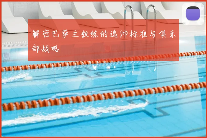 解密巴萨主教练的选帅标准与俱乐部战略