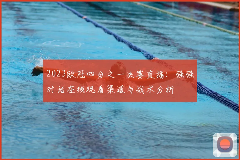 2023欧冠四分之一决赛直播：强强对话在线观看渠道与战术分析