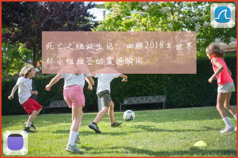 死亡之组诞生记：回顾2018年世界杯小组抽签的震撼瞬间