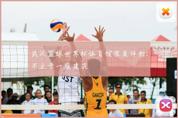 武汉篮球世界杯体育馆深度评测：不止于一座建筑