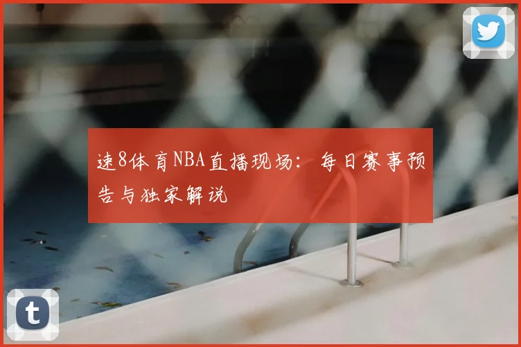 速8体育NBA直播现场：每日赛事预告与独家解说