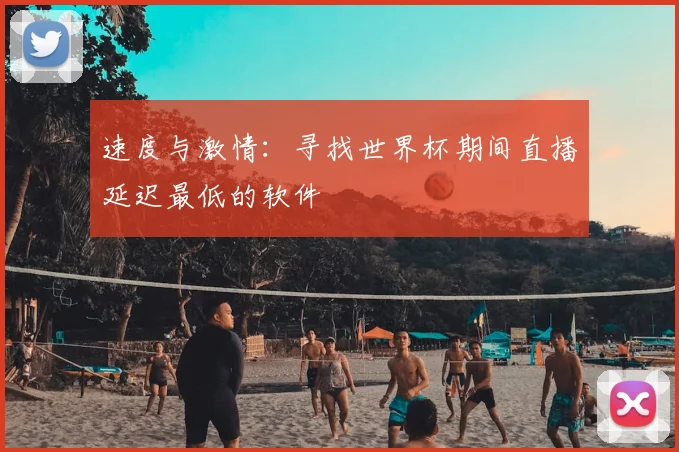 速度与激情：寻找世界杯期间直播延迟最低的软件