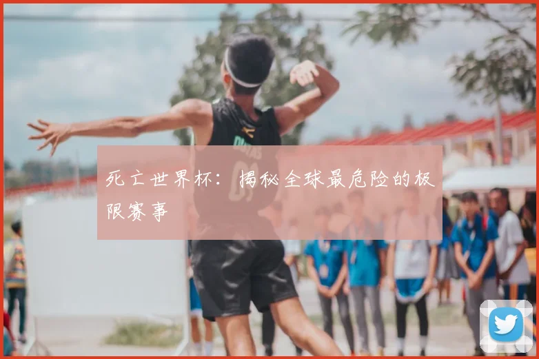 死亡世界杯：揭秘全球最危险的极限赛事