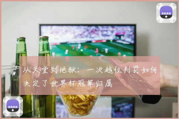 从天堂到地狱:一次越位判罚如何决定了世界杯冠军归属