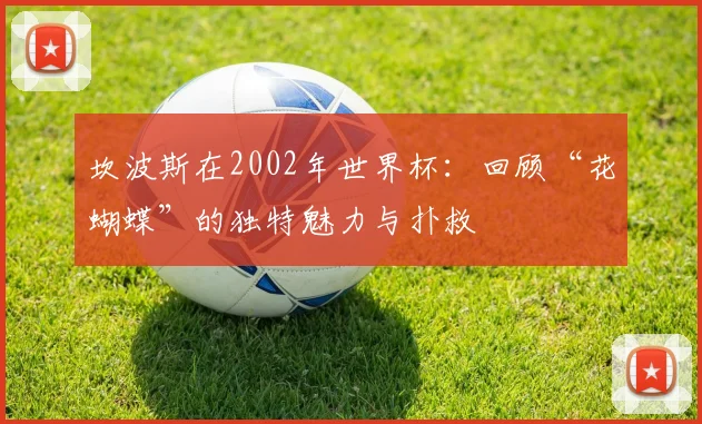 坎波斯在2002年世界杯:回顾“花蝴蝶”的独特魅力与扑救