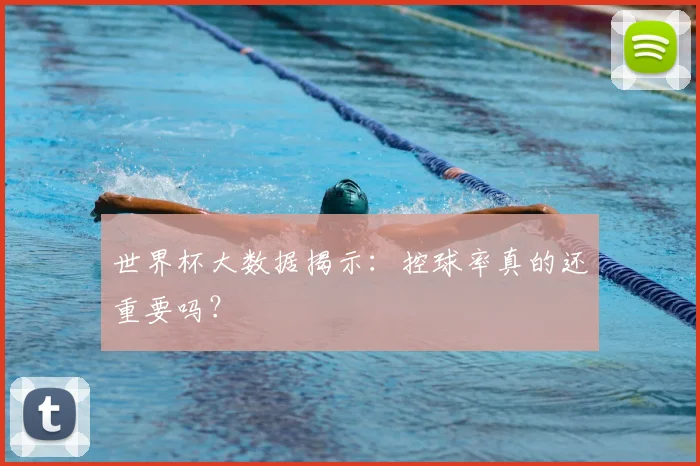 世界杯大数据揭示:控球率真的还重要吗?