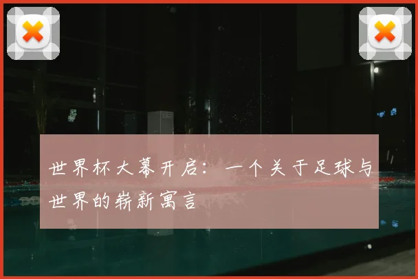 世界杯大幕开启:一个关于足球与世界的崭新寓言