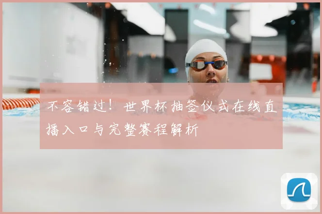 不容错过!世界杯抽签仪式在线直播入口与完整赛程解析