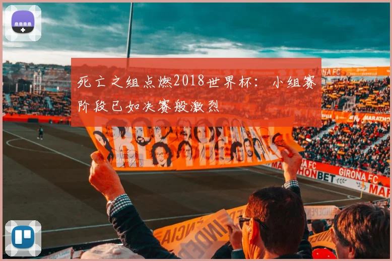 死亡之组点燃2018世界杯：小组赛阶段已如决赛般激烈