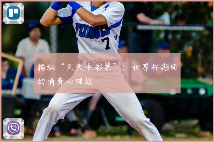 揭秘“天天中彩票”:世界杯期间的消费心理战