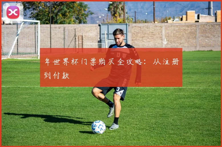 年世界杯门票购买全攻略:从注册到付款
