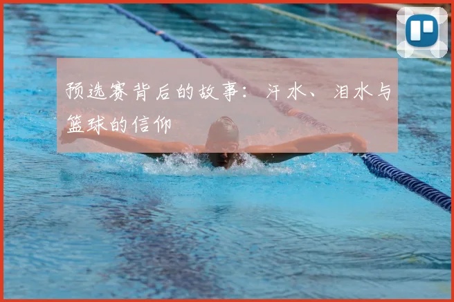 预选赛背后的故事：汗水、泪水与篮球的信仰