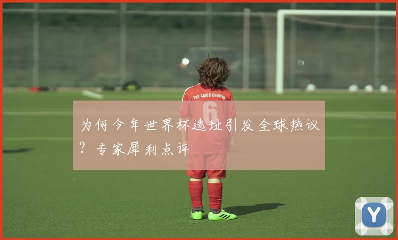 为何今年世界杯选址引发全球热议?专家犀利点评