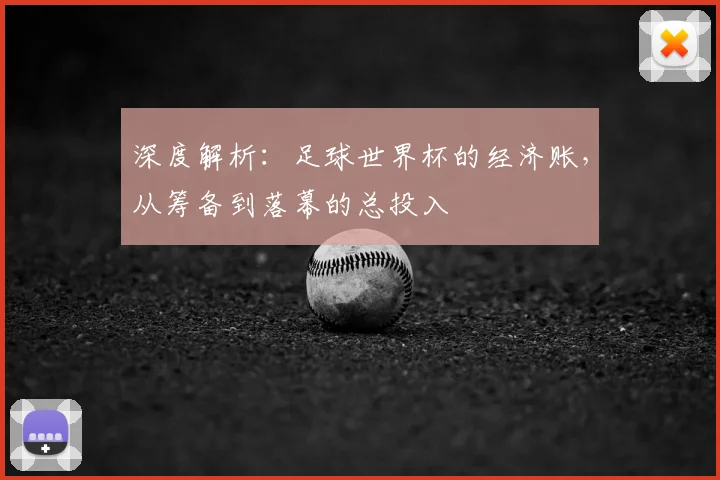深度解析：足球世界杯的经济账，从筹备到落幕的总投入