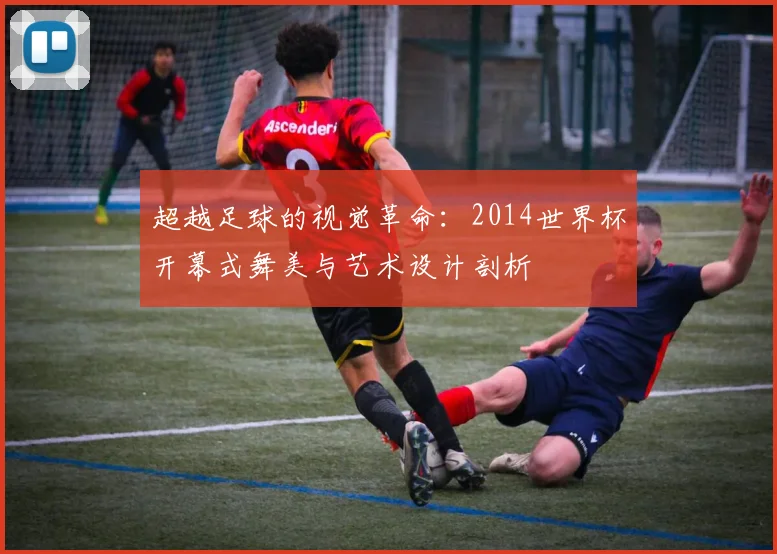 超越足球的视觉革命:2014世界杯开幕式舞美与艺术设计剖析