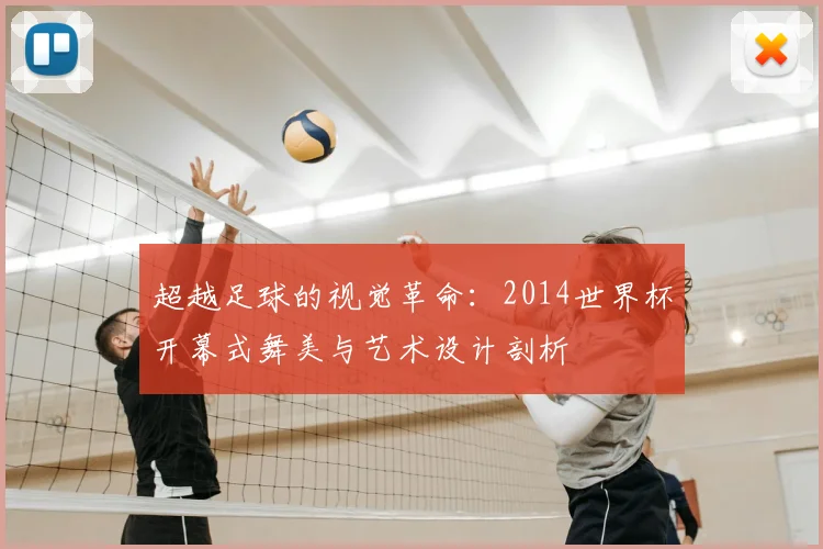 超越足球的视觉革命:2014世界杯开幕式舞美与艺术设计剖析