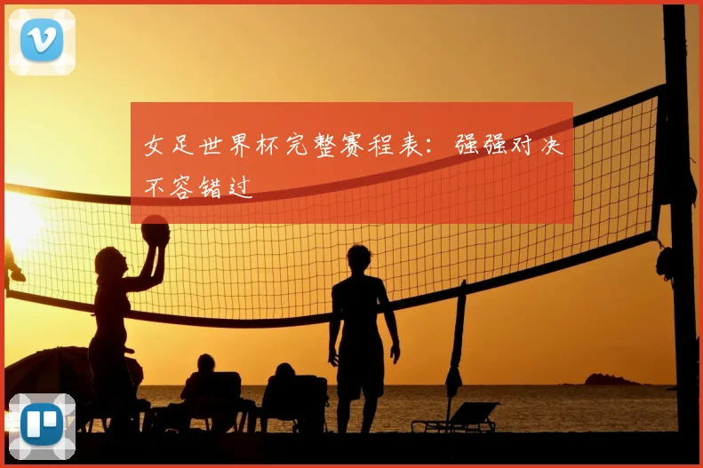 女足世界杯完整赛程表:强强对决不容错过