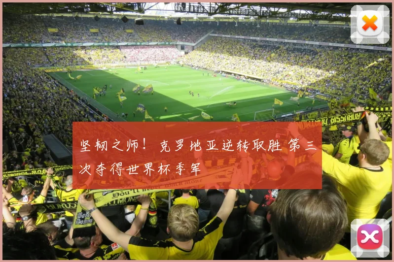 坚韧之师!克罗地亚逆转取胜 第三次夺得世界杯季军