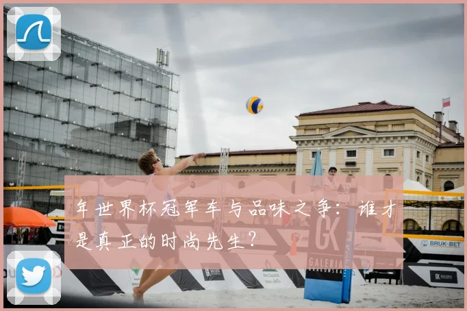 年世界杯冠军车与品味之争:谁才是真正的时尚先生?