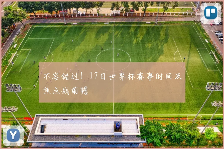 不容错过!17日世界杯赛事时间及焦点战前瞻