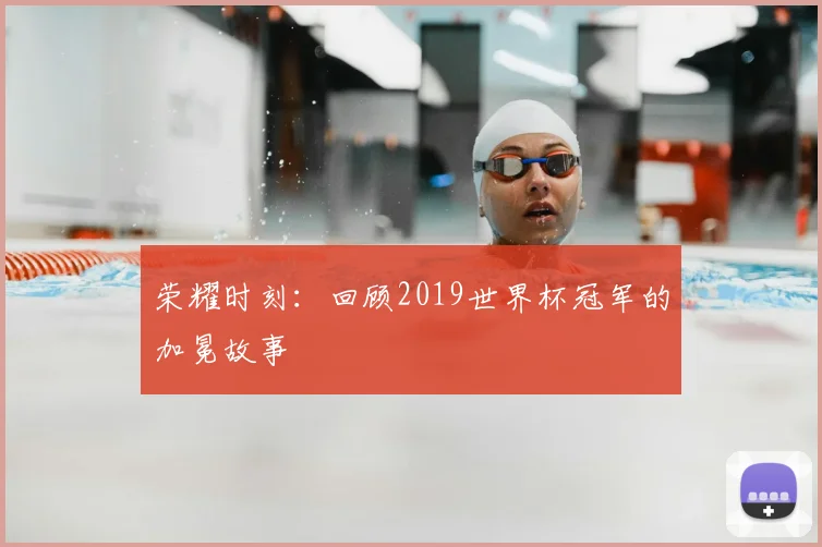 荣耀时刻:回顾2019世界杯冠军的加冕故事