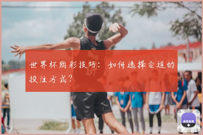 世界杯购彩技巧：如何选择合适的投注方式？